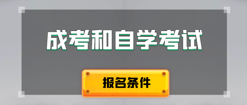 成人高考和自学考试报名条件有什么不一样。于洪成考网